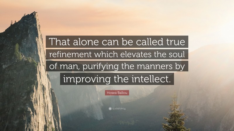 Hosea Ballou Quote: “That alone can be called true refinement which elevates the soul of man, purifying the manners by improving the intellect.”
