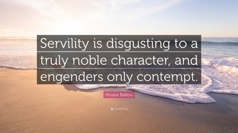 Hosea Ballou Quote: “Servility is disgusting to a truly noble character, and engenders only contempt.”