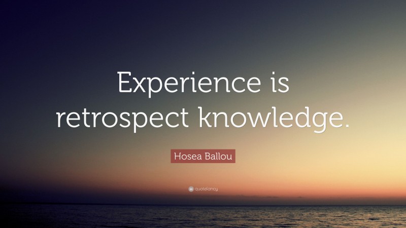 Hosea Ballou Quote: “Experience is retrospect knowledge.”