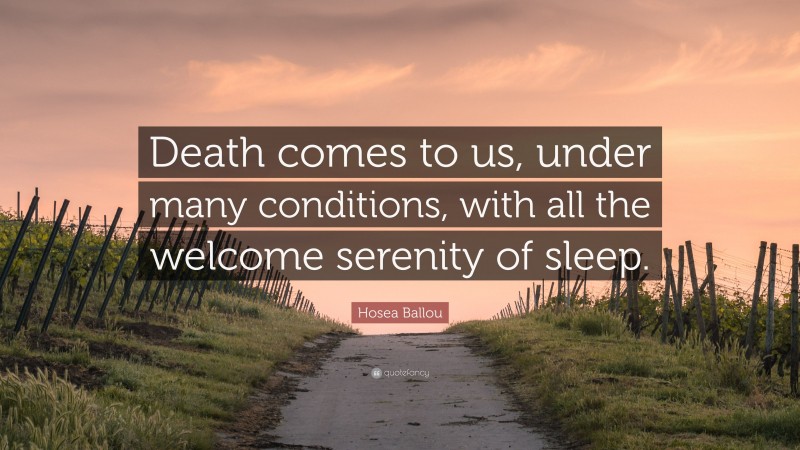 Hosea Ballou Quote: “Death comes to us, under many conditions, with all the welcome serenity of sleep.”