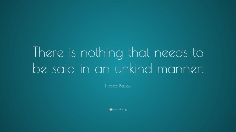 Hosea Ballou Quote: “There is nothing that needs to be said in an unkind manner.”