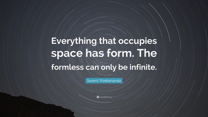 Swami Vivekananda Quote: “Everything that occupies space has form. The formless can only be infinite.”