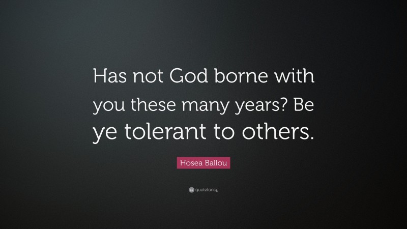 Hosea Ballou Quote: “Has not God borne with you these many years? Be ye tolerant to others.”