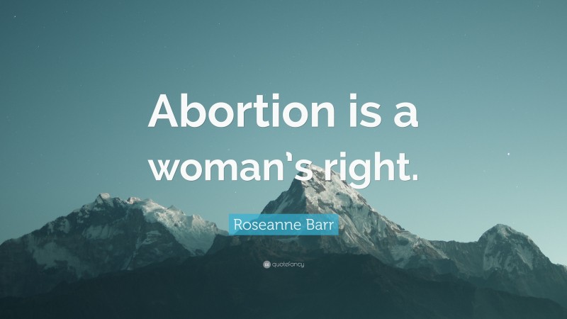 Roseanne Barr Quote: “Abortion is a woman’s right.”