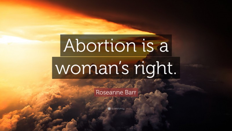 Roseanne Barr Quote: “Abortion is a woman’s right.”
