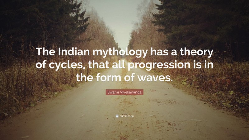 Swami Vivekananda Quote: “The Indian mythology has a theory of cycles, that all progression is in the form of waves.”