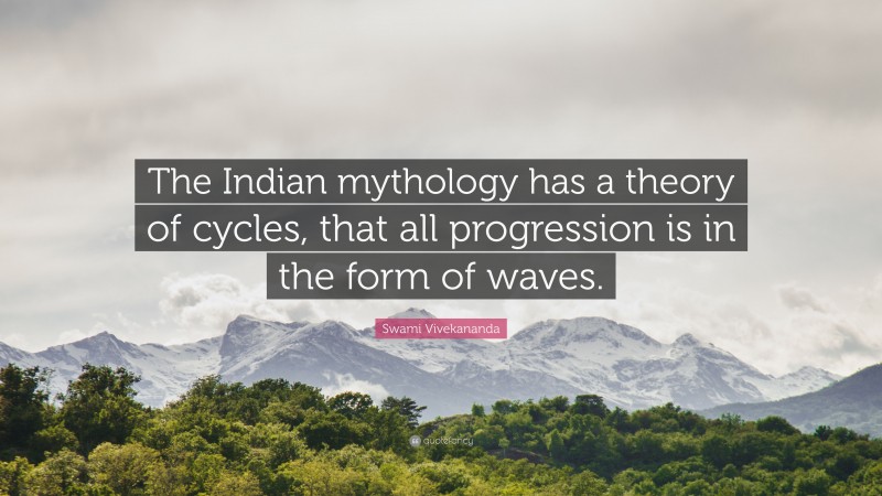 Swami Vivekananda Quote: “The Indian mythology has a theory of cycles, that all progression is in the form of waves.”