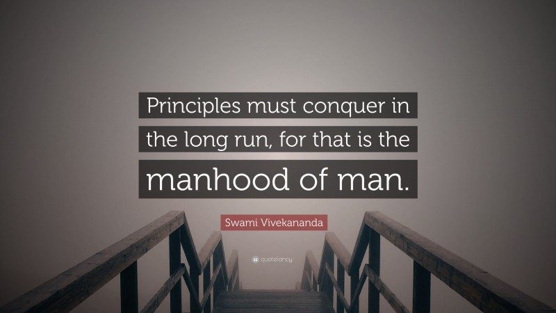 Swami Vivekananda Quote: “Principles must conquer in the long run, for that is the manhood of man.”