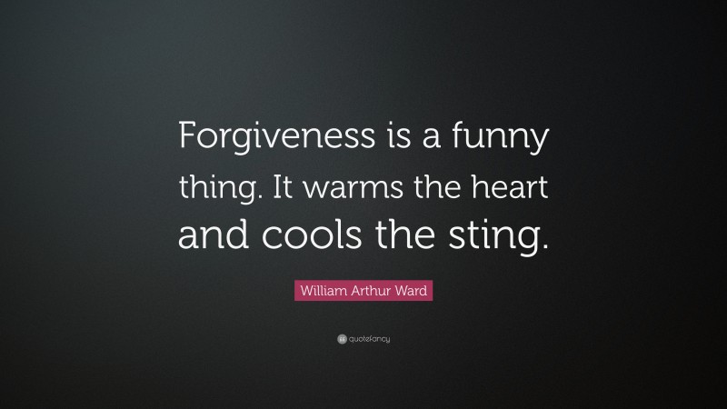 William Arthur Ward Quote: “Forgiveness is a funny thing. It warms the heart and cools the sting.”