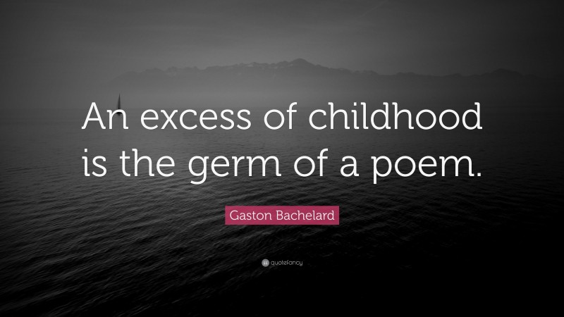 Gaston Bachelard Quote: “An excess of childhood is the germ of a poem.”