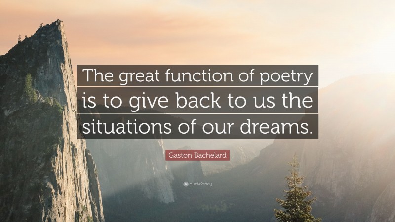 Gaston Bachelard Quote: “The great function of poetry is to give back to us the situations of our dreams.”
