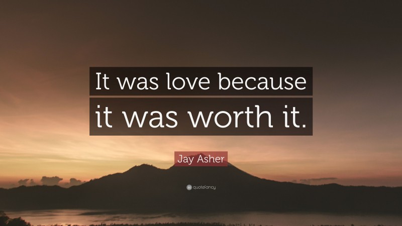 Jay Asher Quote: “It was love because it was worth it.”
