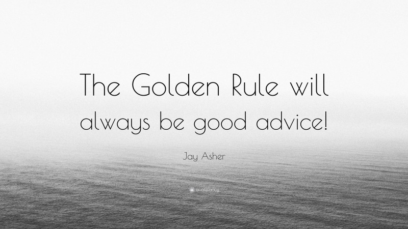 Jay Asher Quote: “The Golden Rule will always be good advice!”