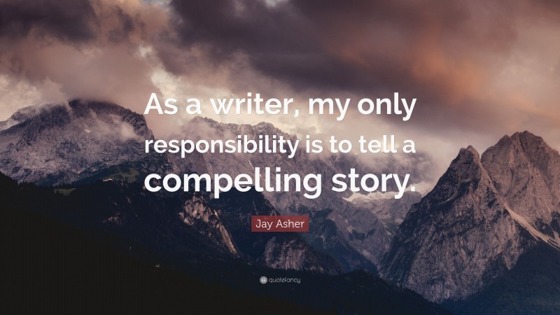Jay Asher Quote: “As a writer, my only responsibility is to tell a compelling story.”