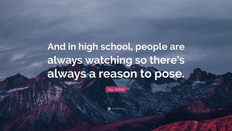Jay Asher Quote: “And in high school, people are always watching so there’s always a reason to pose.”
