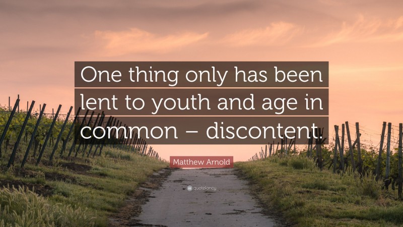 Matthew Arnold Quote: “One thing only has been lent to youth and age in common – discontent.”