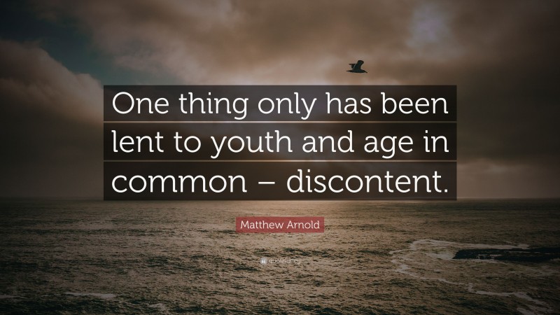 Matthew Arnold Quote: “One thing only has been lent to youth and age in common – discontent.”