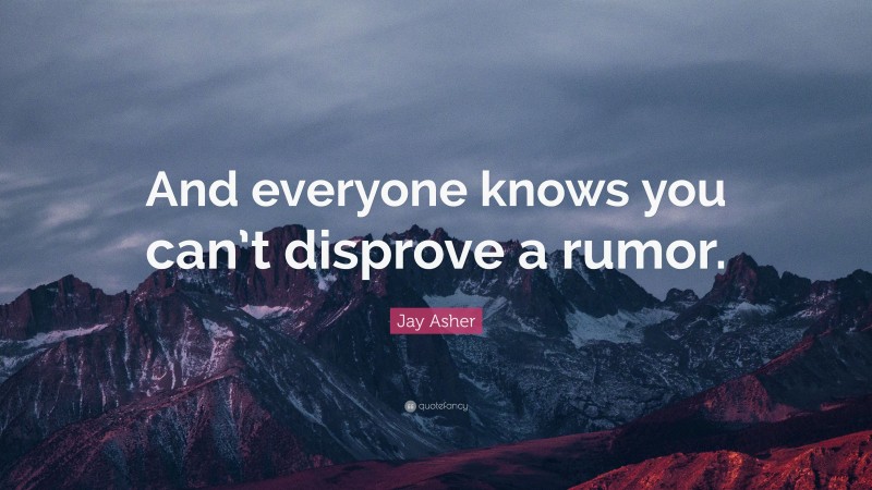 Jay Asher Quote: “And everyone knows you can’t disprove a rumor.”