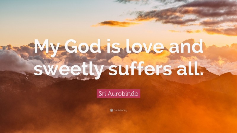 Sri Aurobindo Quote: “My God is love and sweetly suffers all.”
