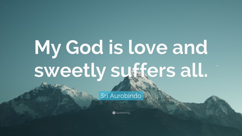 Sri Aurobindo Quote: “My God is love and sweetly suffers all.”