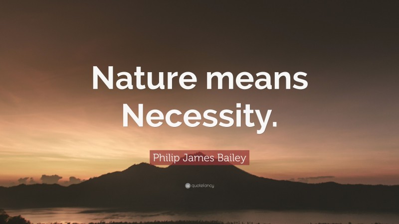 Philip James Bailey Quote: “Nature means Necessity.”