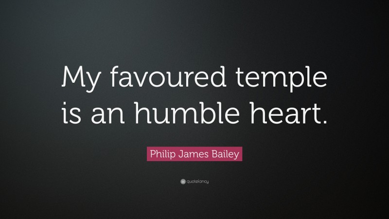 Philip James Bailey Quote: “My favoured temple is an humble heart.”