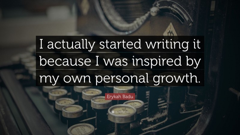 Erykah Badu Quote: “I actually started writing it because I was inspired by my own personal growth.”