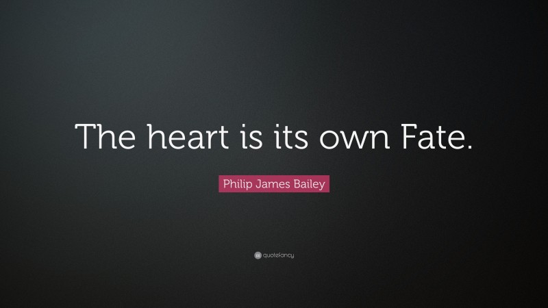 Philip James Bailey Quote: “The heart is its own Fate.”