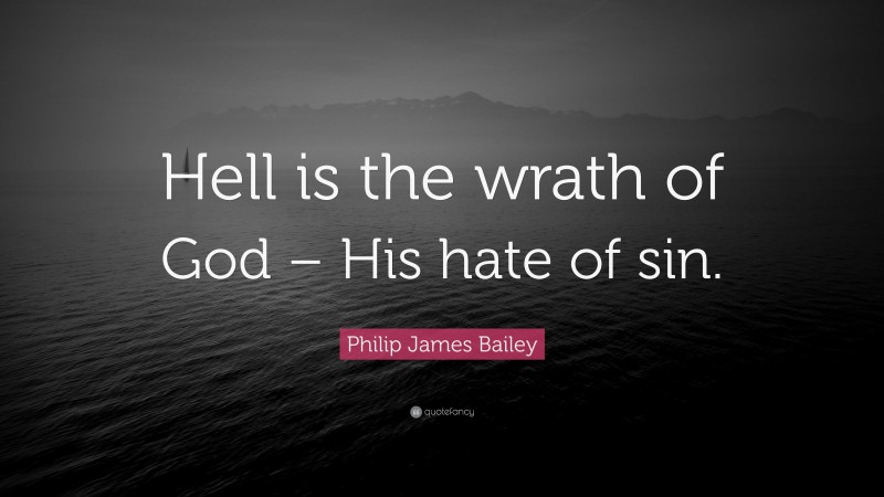 Philip James Bailey Quote: “Hell is the wrath of God – His hate of sin.”