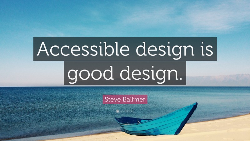 Steve Ballmer Quote: “Accessible design is good design.”