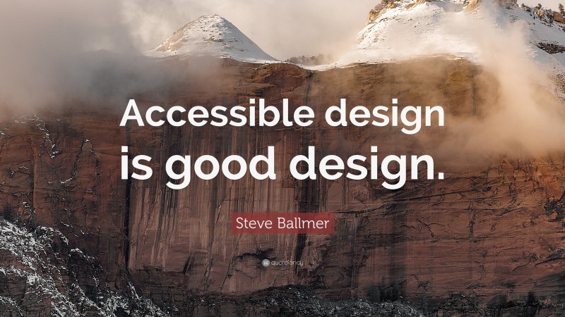 Steve Ballmer Quote: “Accessible design is good design.”