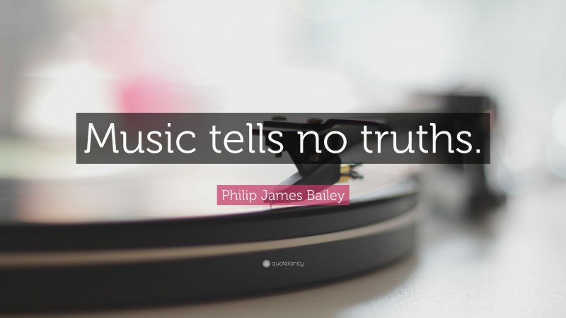 Philip James Bailey Quote: “Music tells no truths.”