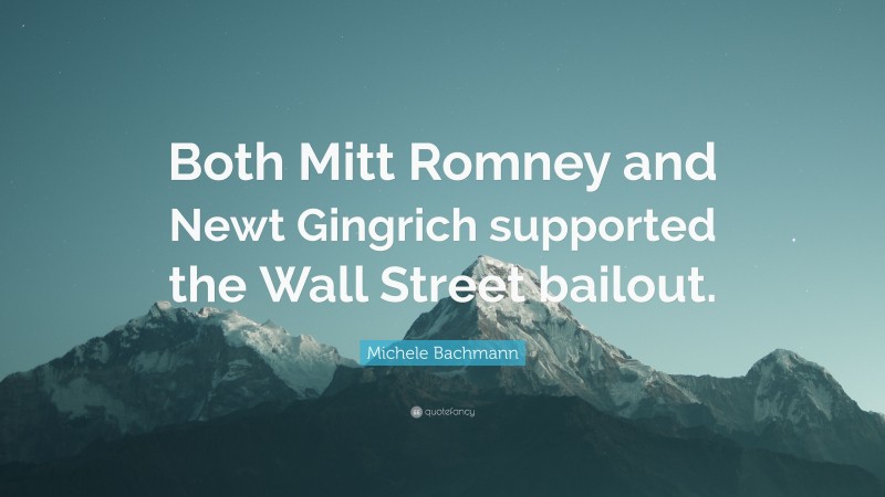 Michele Bachmann Quote: “Both Mitt Romney and Newt Gingrich supported the Wall Street bailout.”