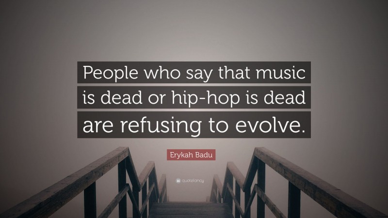 Erykah Badu Quote: “People who say that music is dead or hip-hop is dead are refusing to evolve.”
