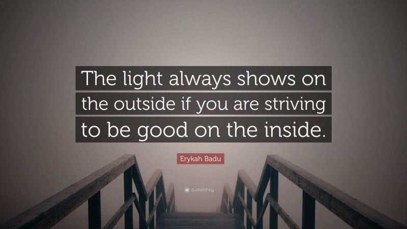 Erykah Badu Quote: “The light always shows on the outside if you are striving to be good on the inside.”