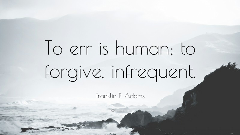 Franklin P. Adams Quote: “To err is human; to forgive, infrequent.”