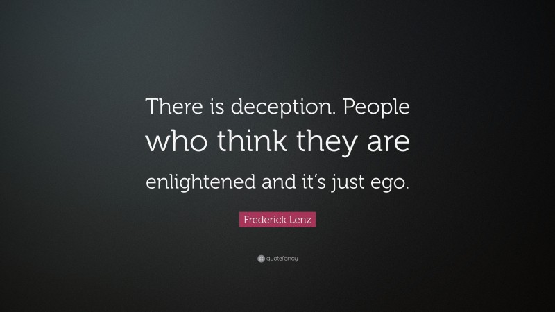 Frederick Lenz Quote: “There is deception. People who think they are enlightened and it’s just ego.”