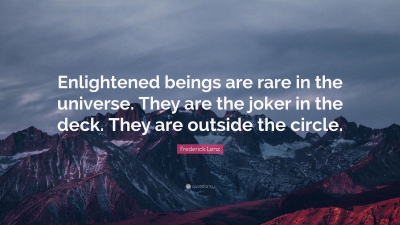 Frederick Lenz Quote: “Enlightened beings are rare in the universe. They are the joker in the deck. They are outside the circle.”