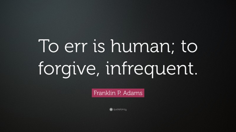 Franklin P. Adams Quote: “To err is human; to forgive, infrequent.”