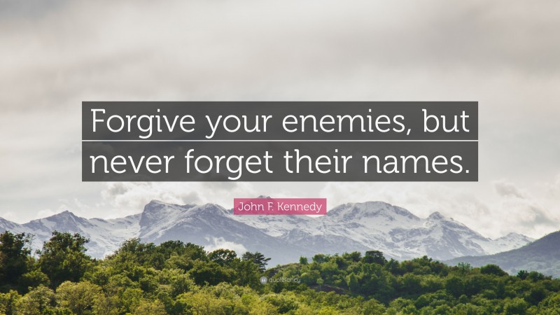 John F. Kennedy Quote: “Forgive your enemies, but never forget their ...