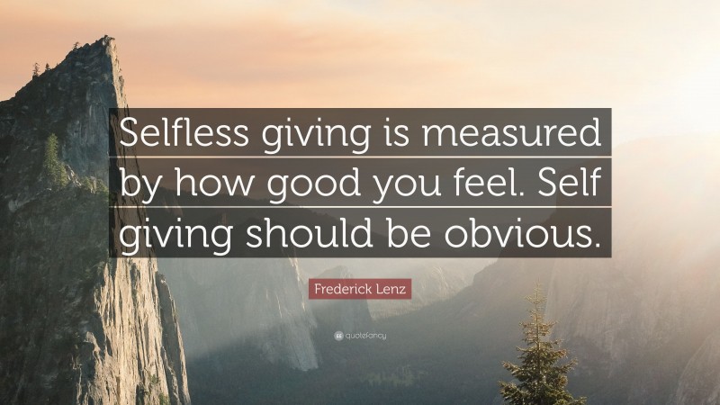 Frederick Lenz Quote: “Selfless giving is measured by how good you feel. Self giving should be obvious.”