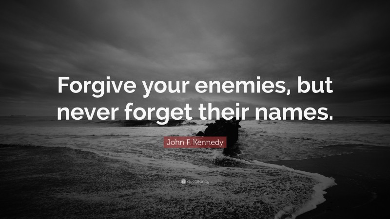 John F. Kennedy Quote: “Forgive your enemies, but never forget their names.”