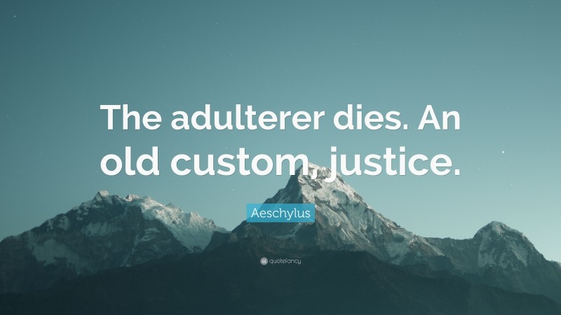 Aeschylus Quote: “The adulterer dies. An old custom, justice.”