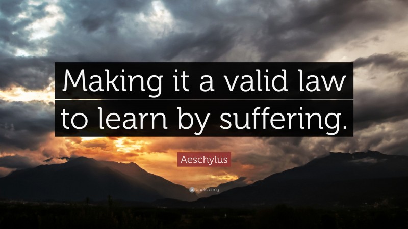 Aeschylus Quote: “Making it a valid law to learn by suffering.”