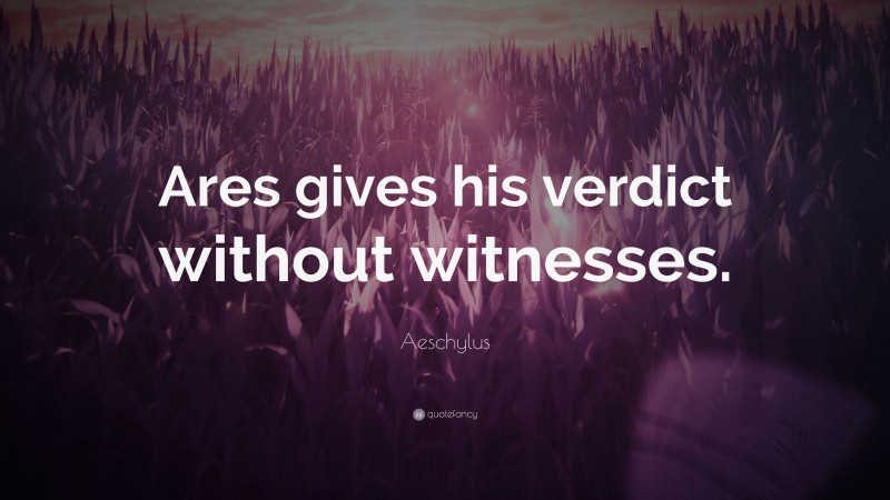 Aeschylus Quote: “Ares gives his verdict without witnesses.”