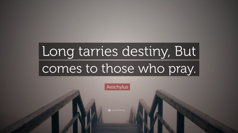 Aeschylus Quote: “Long tarries destiny, But comes to those who pray.”