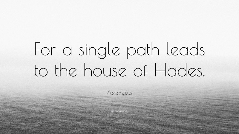 Aeschylus Quote: “For a single path leads to the house of Hades.”