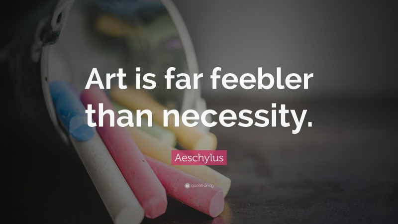 Aeschylus Quote: “Art is far feebler than necessity.”