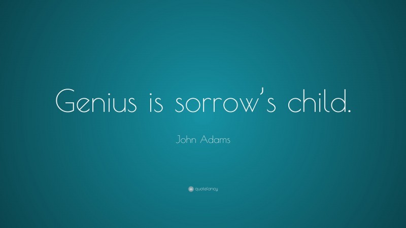 John Adams Quote: “Genius is sorrow’s child.”