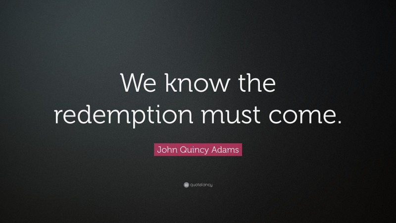 John Quincy Adams Quote: “We know the redemption must come.”